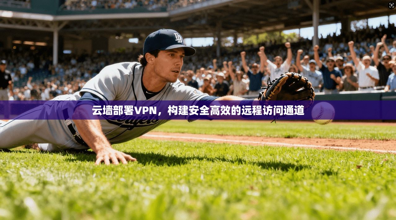 云墙部署VPN，构建安全高效的远程访问通道