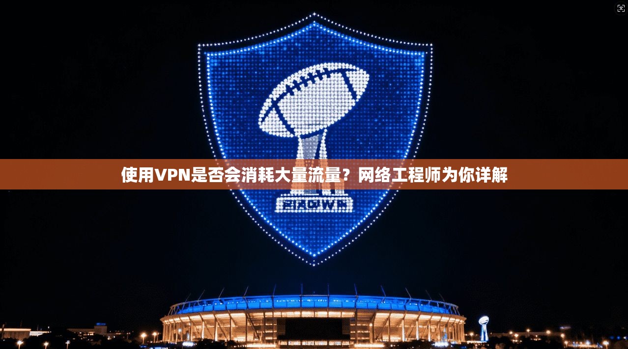 使用VPN是否会消耗大量流量？网络工程师为你详解