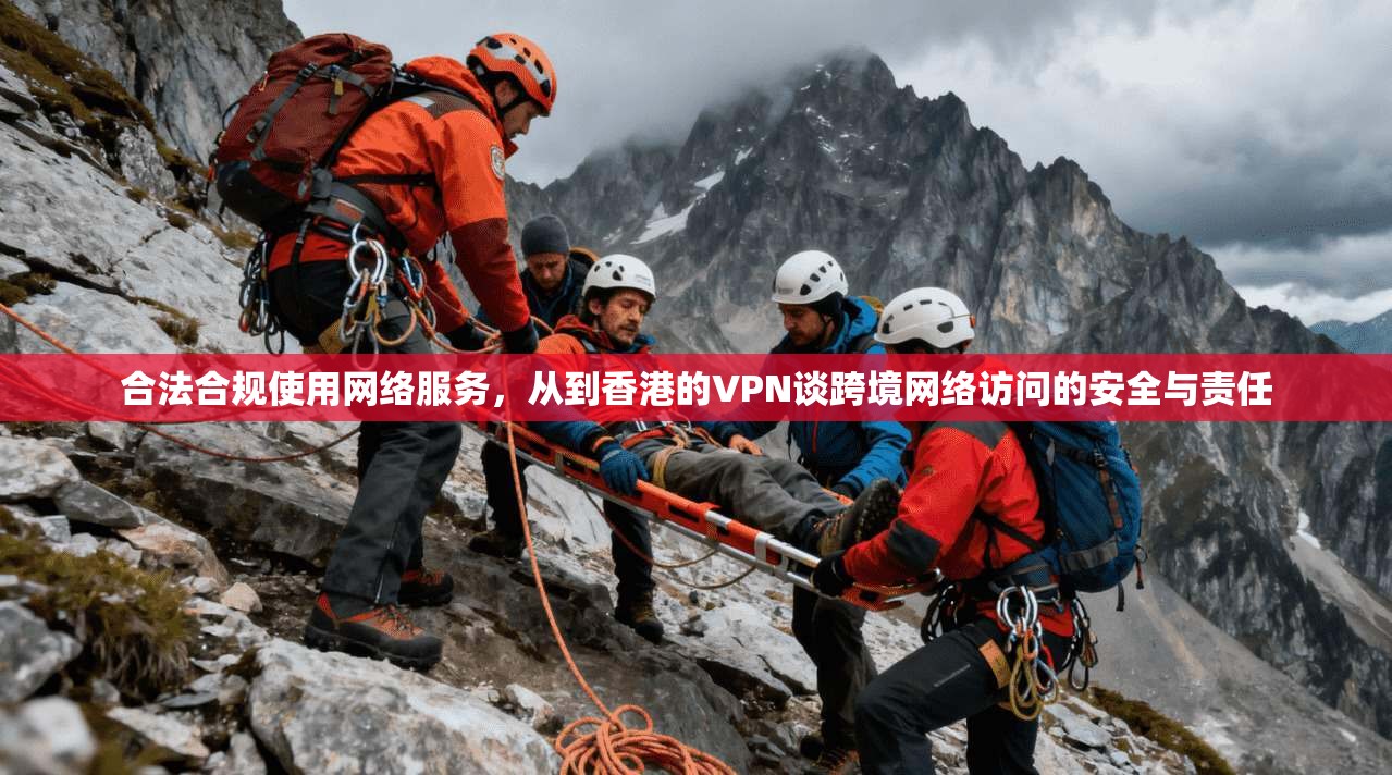 合法合规使用网络服务，从到香港的VPN谈跨境网络访问的安全与责任