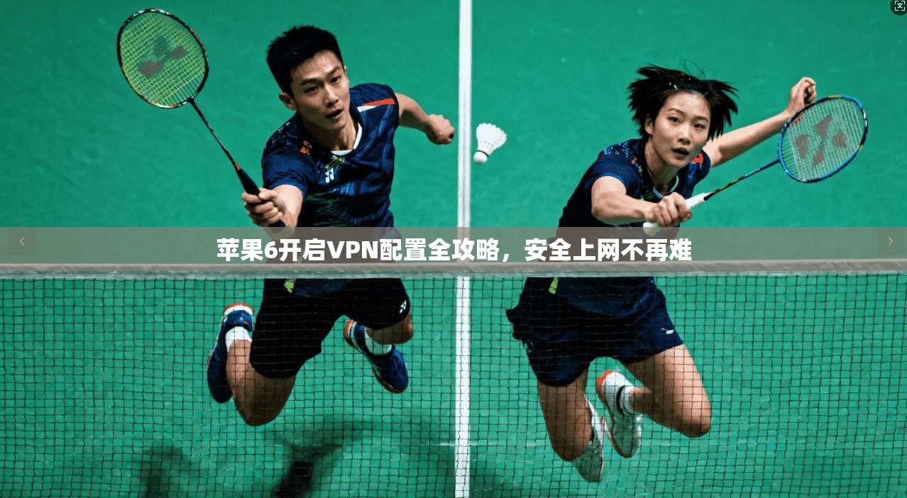 苹果6开启VPN配置全攻略，安全上网不再难