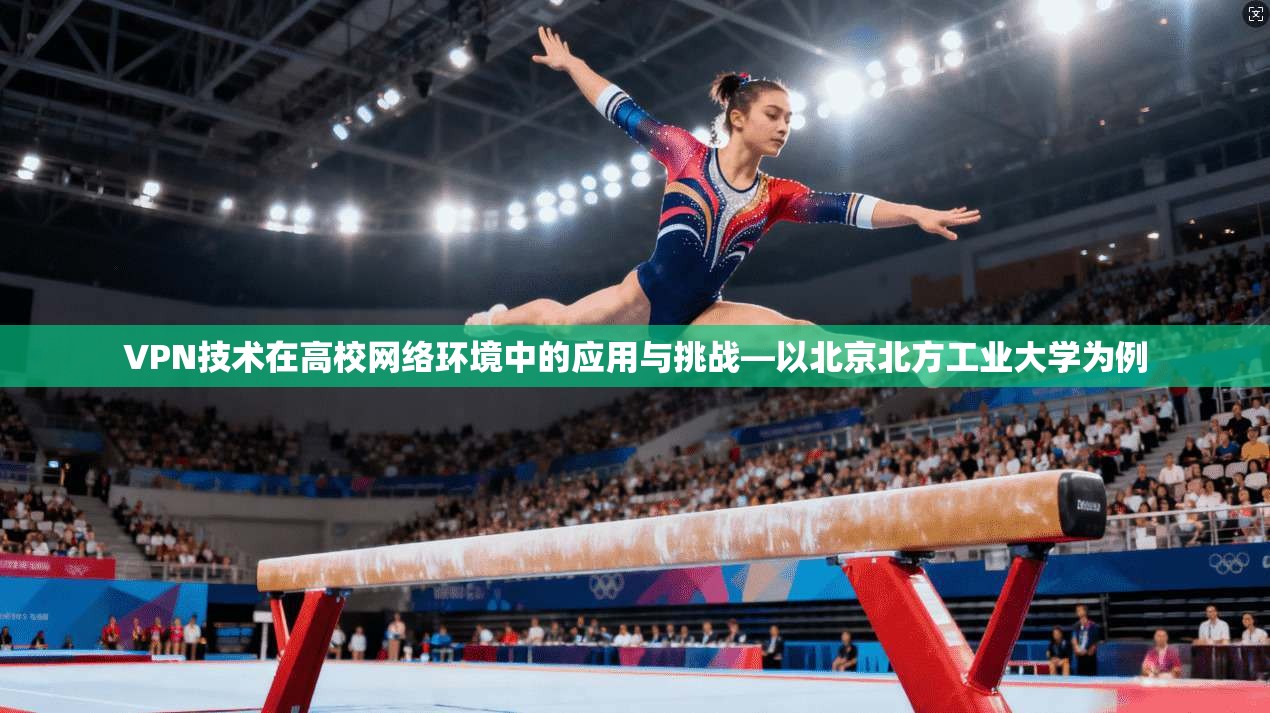 VPN技术在高校网络环境中的应用与挑战—以北京北方工业大学为例