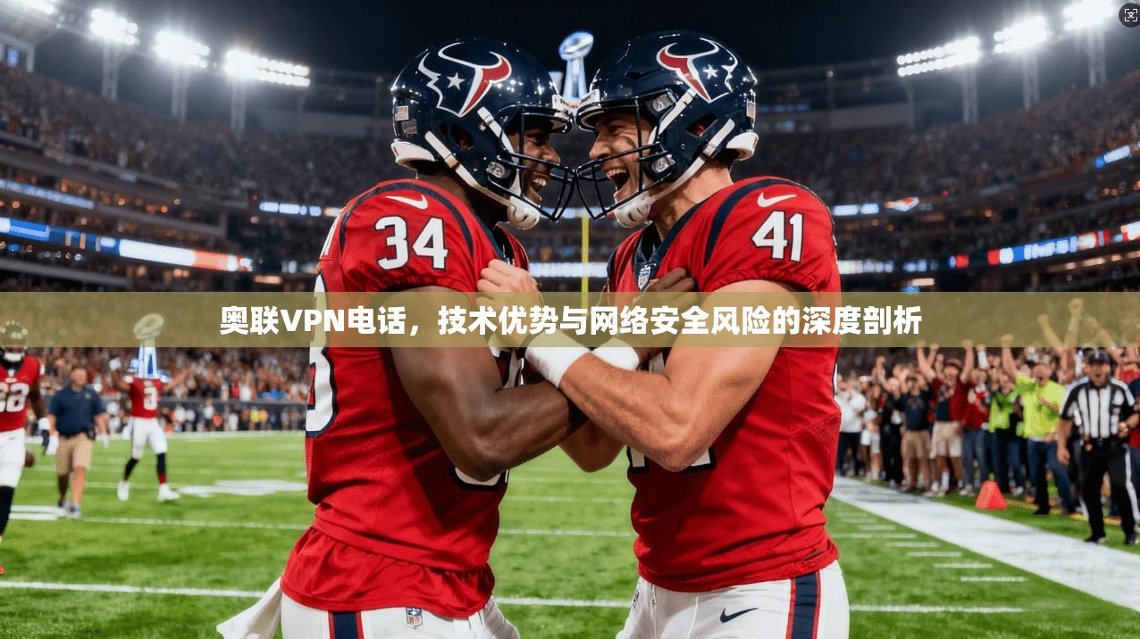 奥联VPN电话，技术优势与网络安全风险的深度剖析