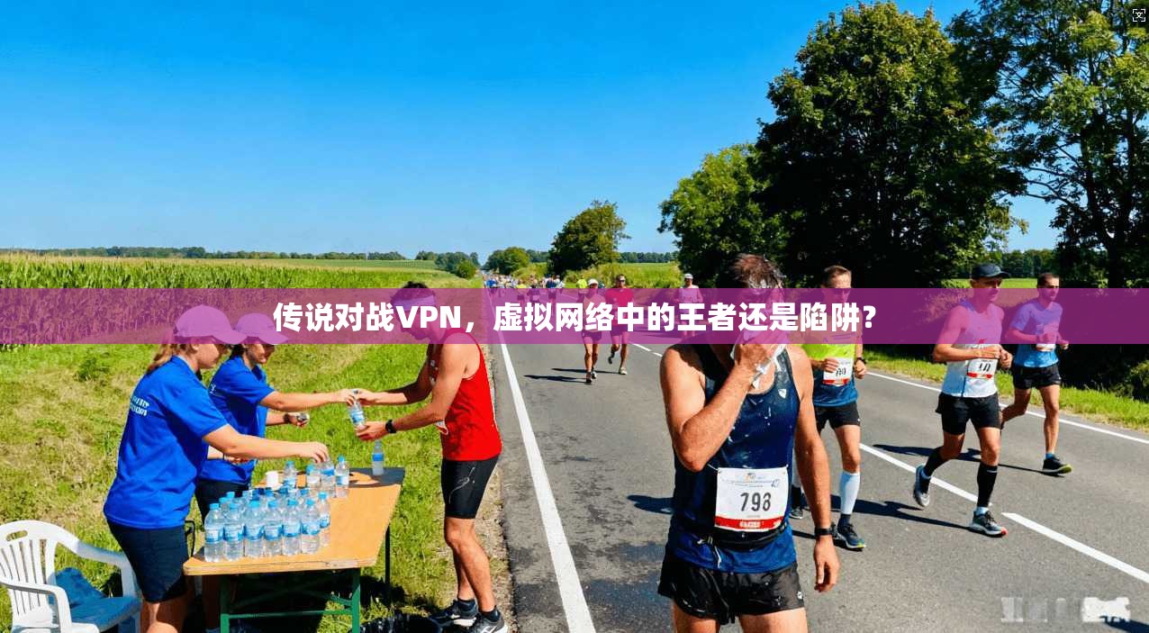 传说对战VPN，虚拟网络中的王者还是陷阱？