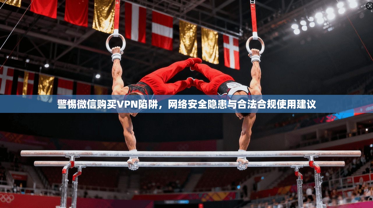 警惕微信购买VPN陷阱，网络安全隐患与合法合规使用建议