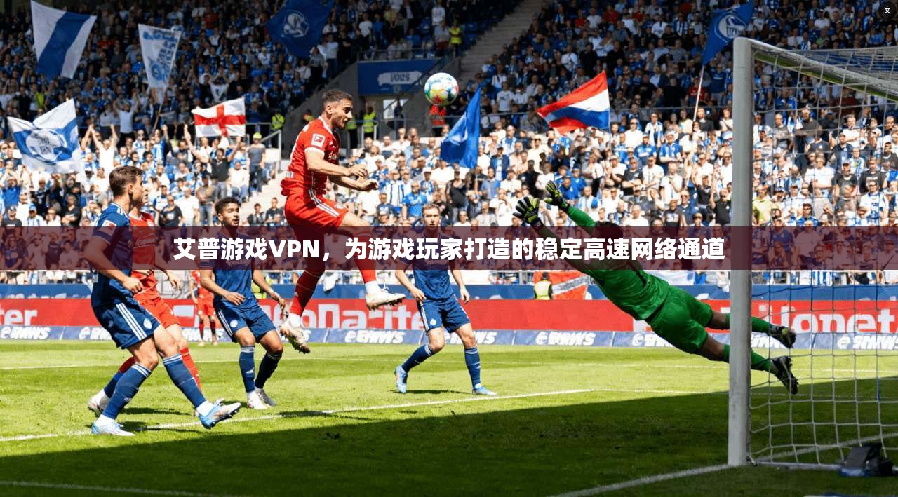 艾普游戏VPN，为游戏玩家打造的稳定高速网络通道