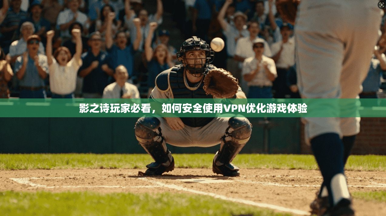 影之诗玩家必看，如何安全使用VPN优化游戏体验