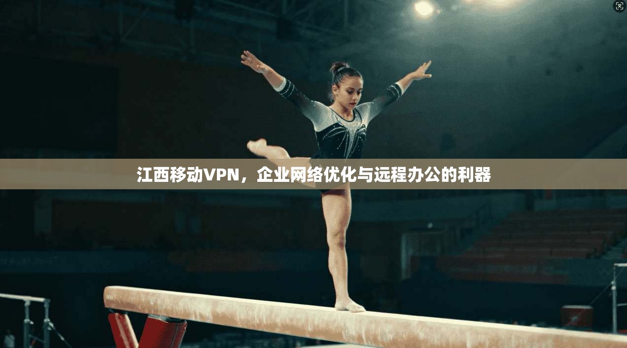 江西移动VPN，企业网络优化与远程办公的利器