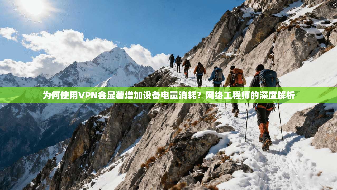 为何使用VPN会显著增加设备电量消耗？网络工程师的深度解析