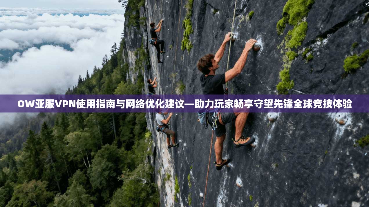 OW亚服VPN使用指南与网络优化建议—助力玩家畅享守望先锋全球竞技体验