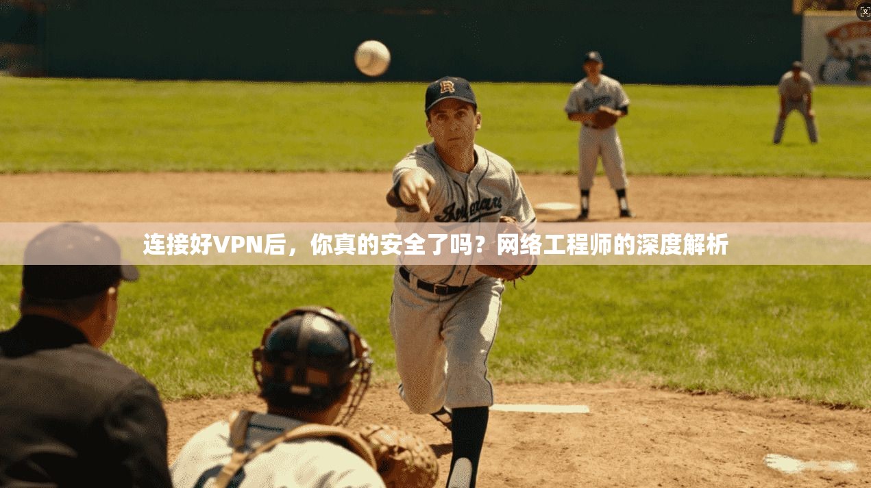 连接好VPN后，你真的安全了吗？网络工程师的深度解析