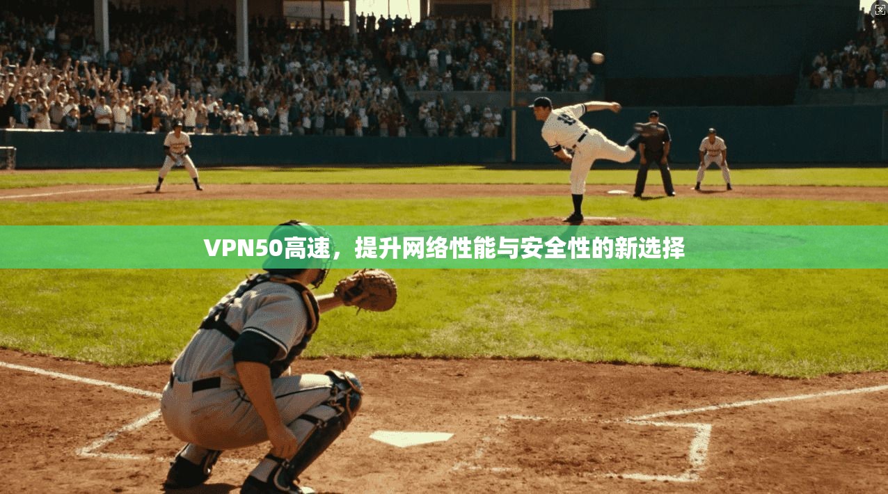 VPN50高速，提升网络性能与安全性的新选择
