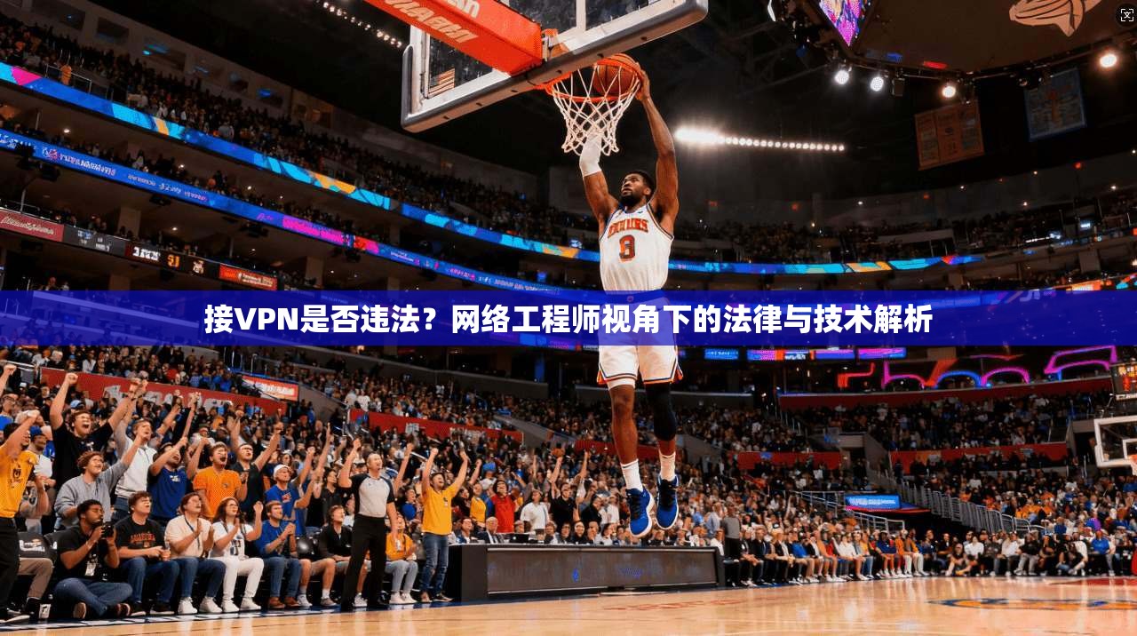 接VPN是否违法？网络工程师视角下的法律与技术解析