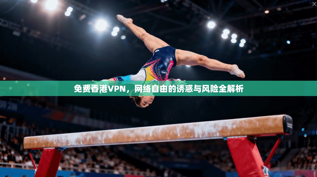 免费香港VPN，网络自由的诱惑与风险全解析