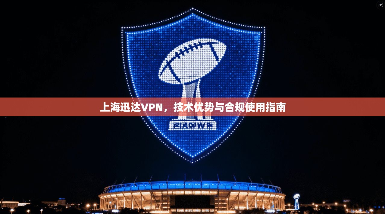上海迅达VPN，技术优势与合规使用指南