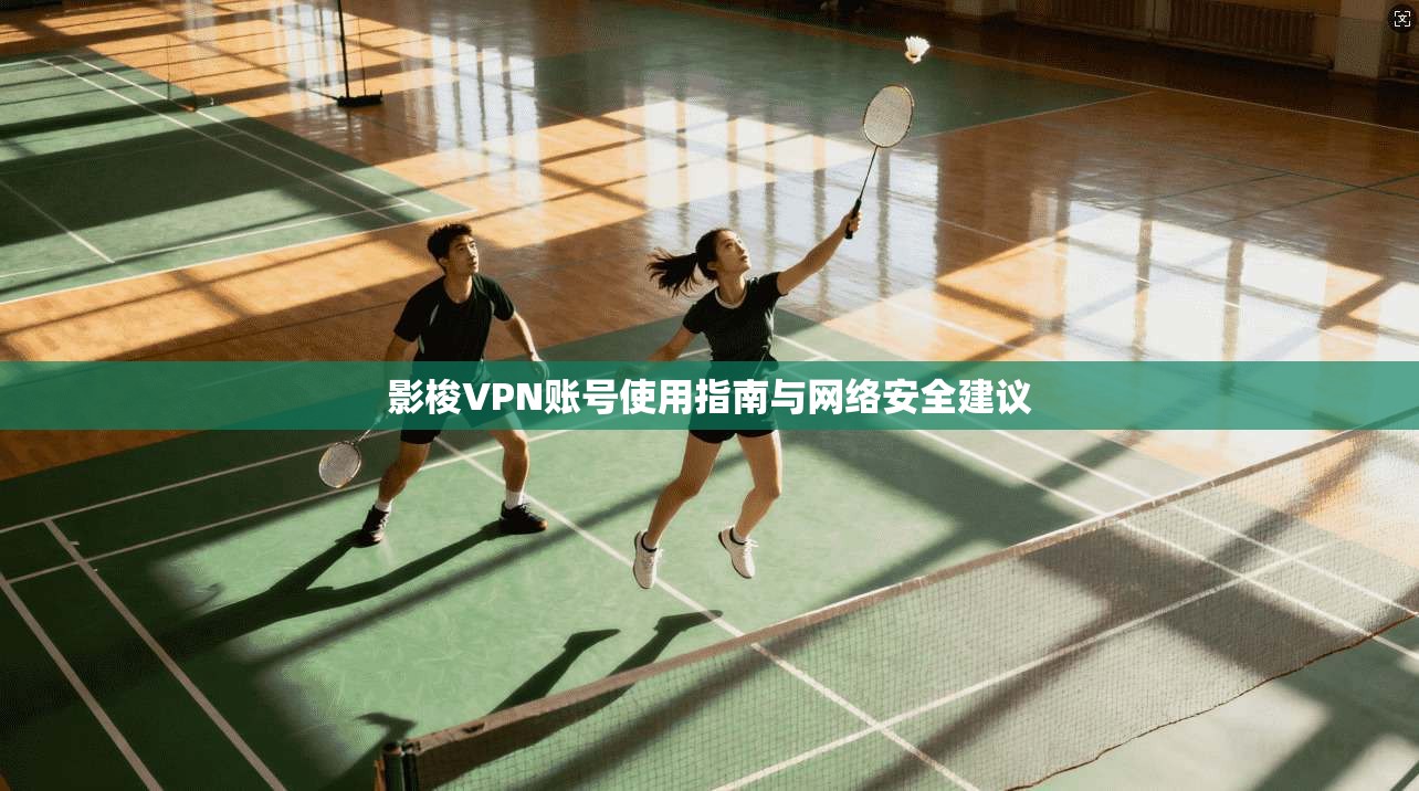 影梭VPN账号使用指南与网络安全建议