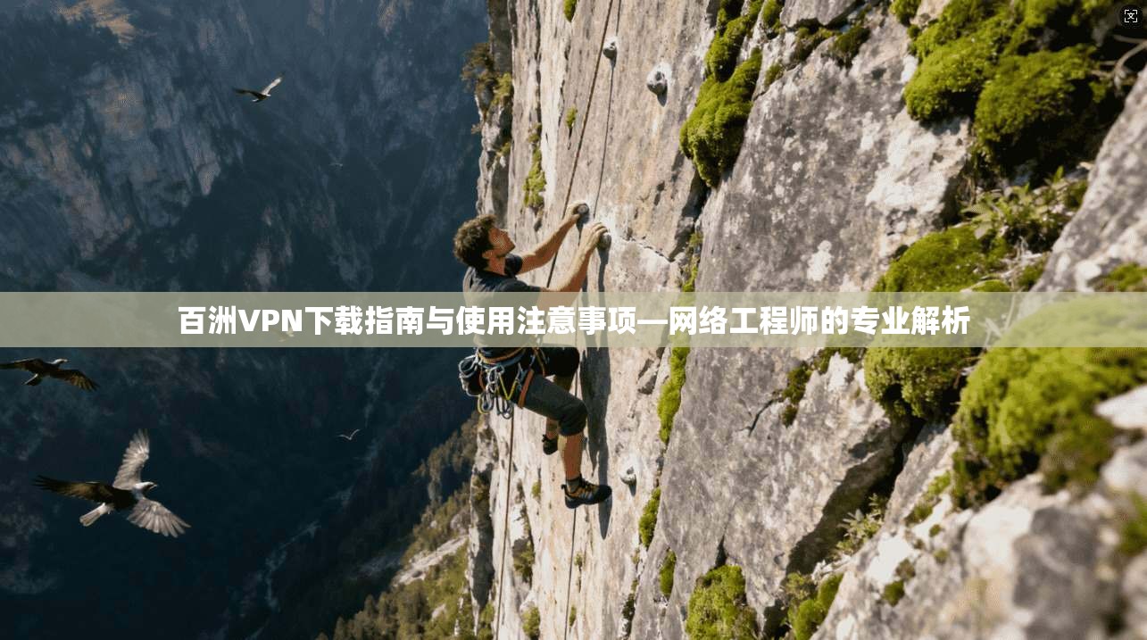百洲VPN下载指南与使用注意事项—网络工程师的专业解析