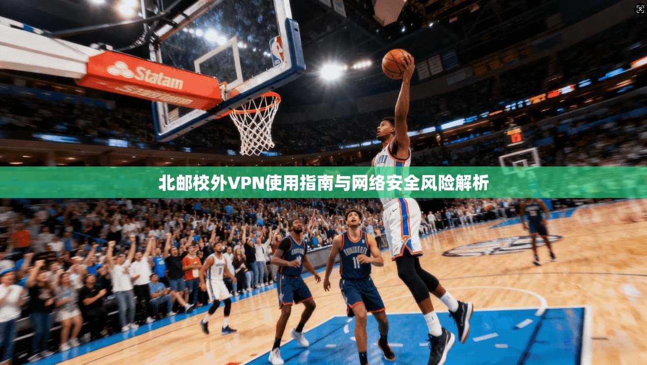 北邮校外VPN使用指南与网络安全风险解析