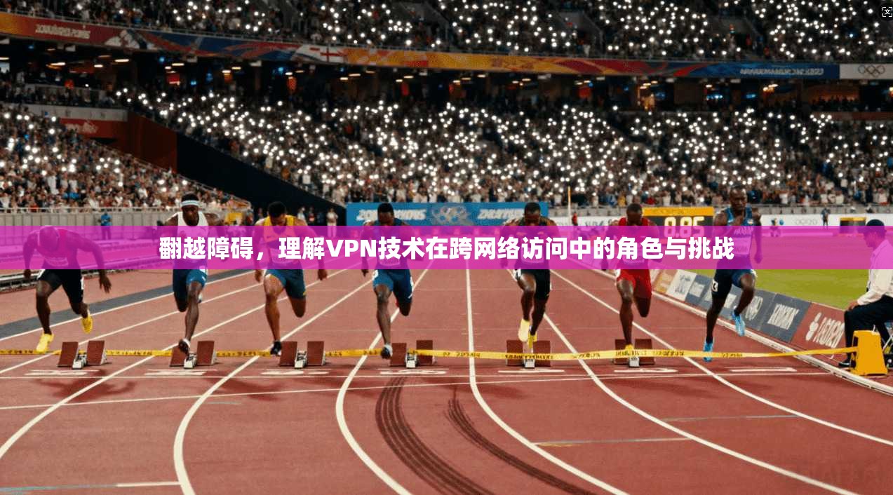 翻越障碍，理解VPN技术在跨网络访问中的角色与挑战