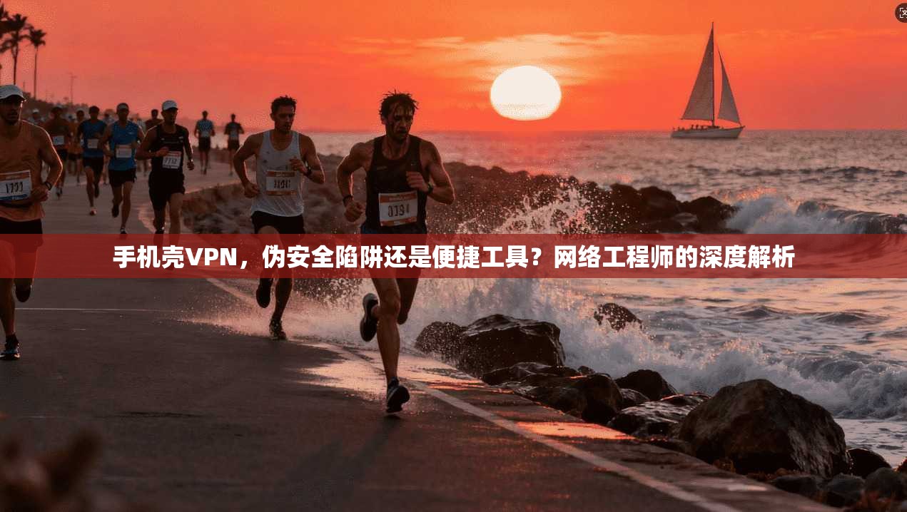 手机壳VPN，伪安全陷阱还是便捷工具？网络工程师的深度解析