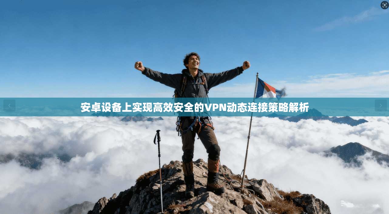安卓设备上实现高效安全的VPN动态连接策略解析