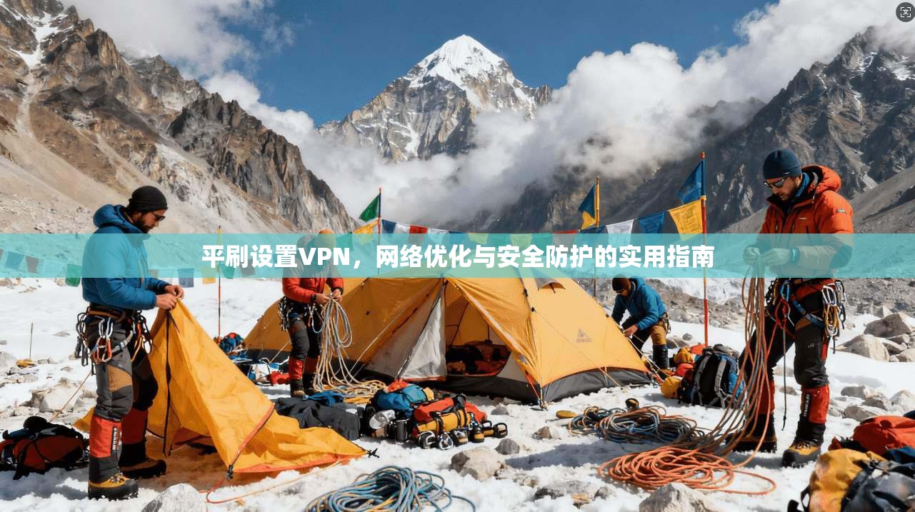 平刷设置VPN，网络优化与安全防护的实用指南