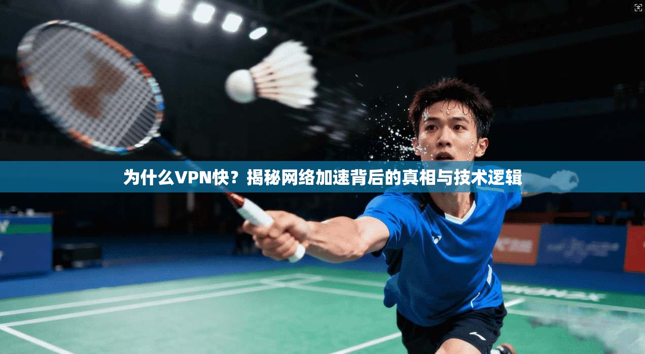 为什么VPN快？揭秘网络加速背后的真相与技术逻辑