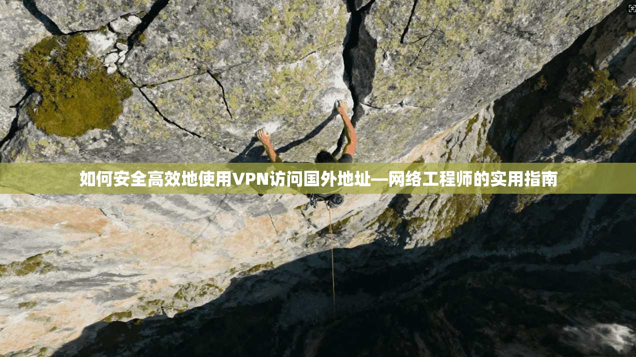 如何安全高效地使用VPN访问国外地址—网络工程师的实用指南
