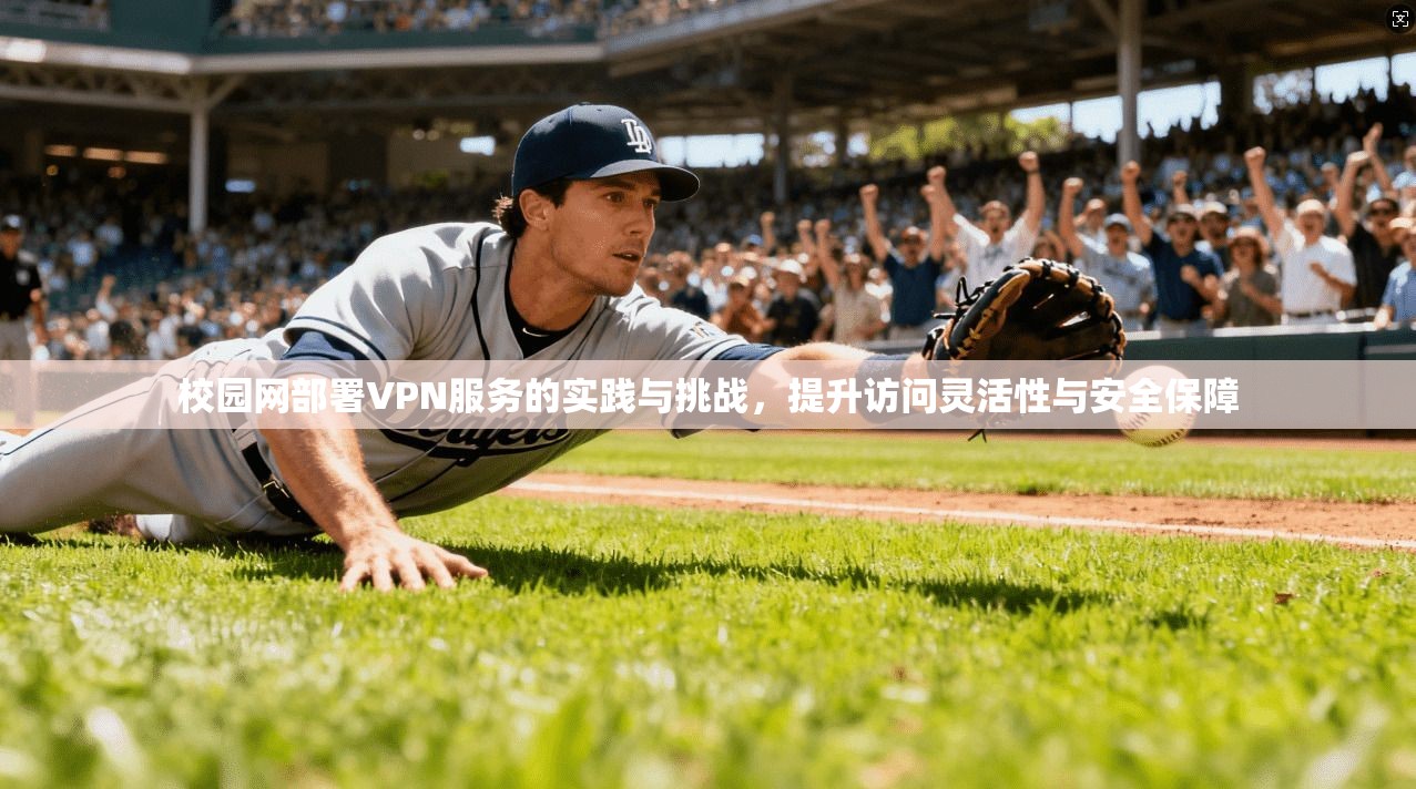 校园网部署VPN服务的实践与挑战，提升访问灵活性与安全保障