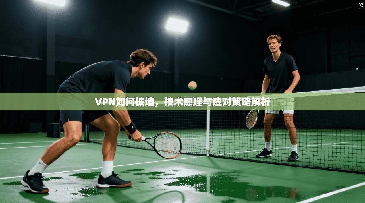 VPN如何被墙，技术原理与应对策略解析