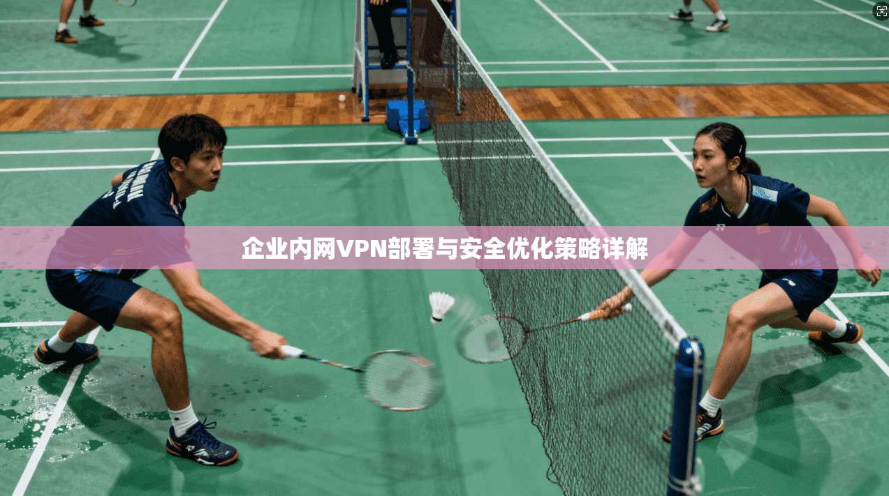 企业内网VPN部署与安全优化策略详解