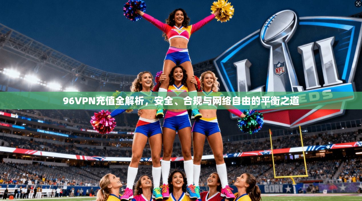 96VPN充值全解析，安全、合规与网络自由的平衡之道