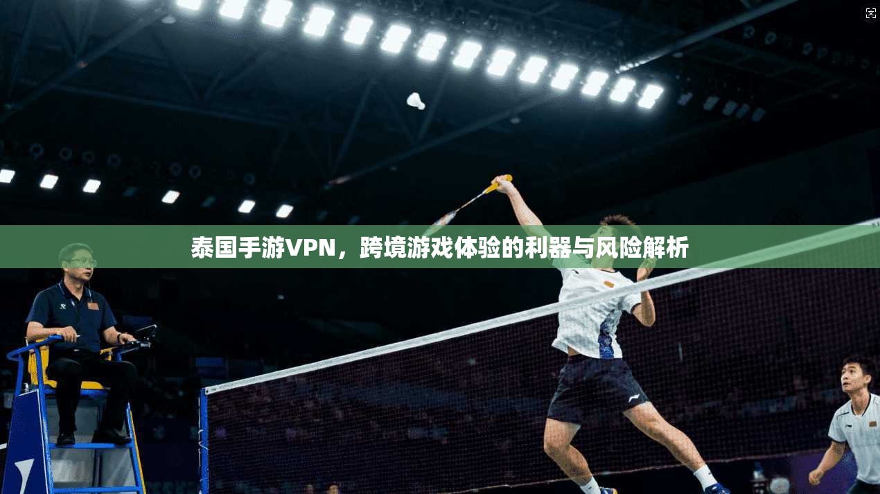 泰国手游VPN，跨境游戏体验的利器与风险解析