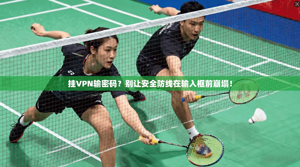 挂VPN输密码？别让安全防线在输入框前崩塌！