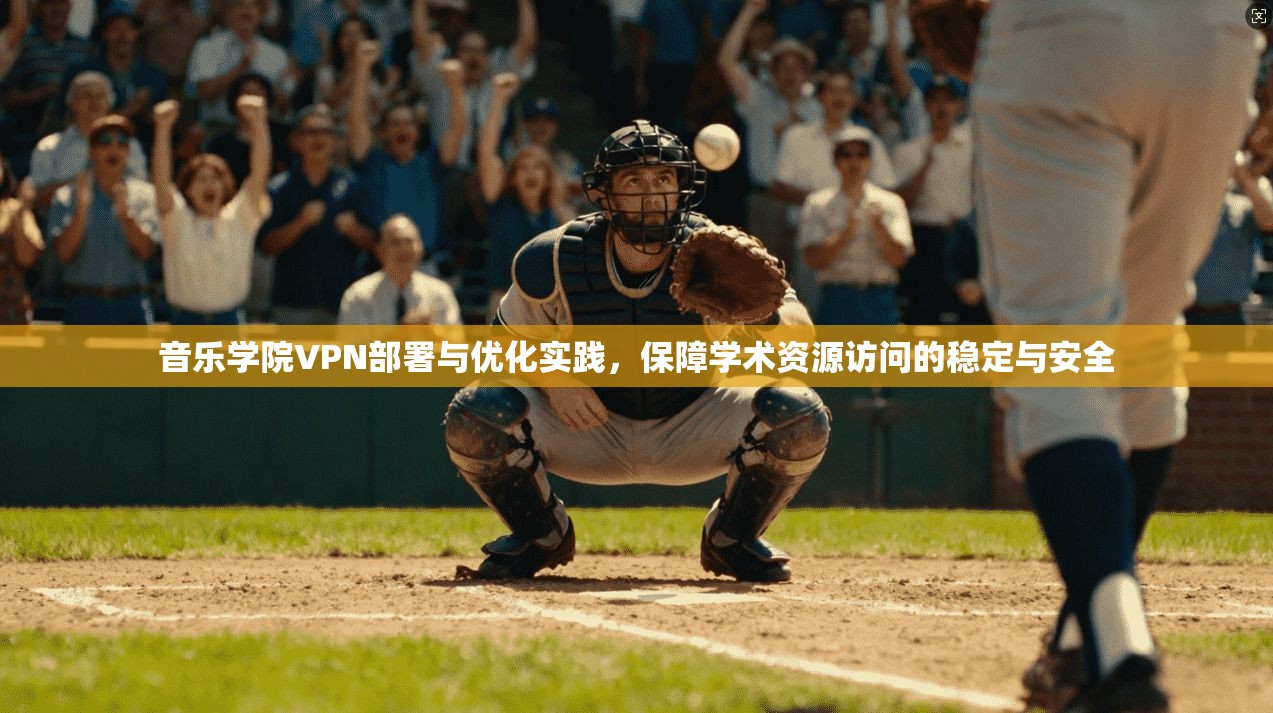 音乐学院VPN部署与优化实践，保障学术资源访问的稳定与安全