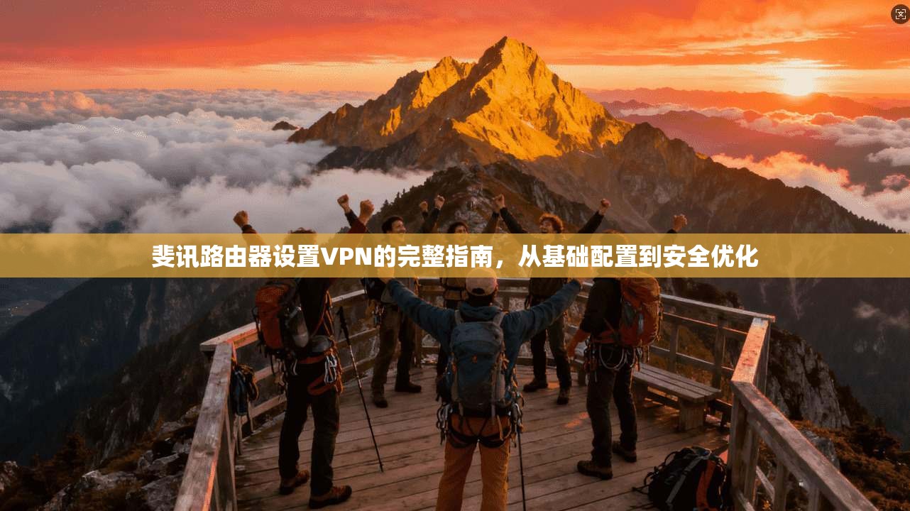 斐讯路由器设置VPN的完整指南，从基础配置到安全优化