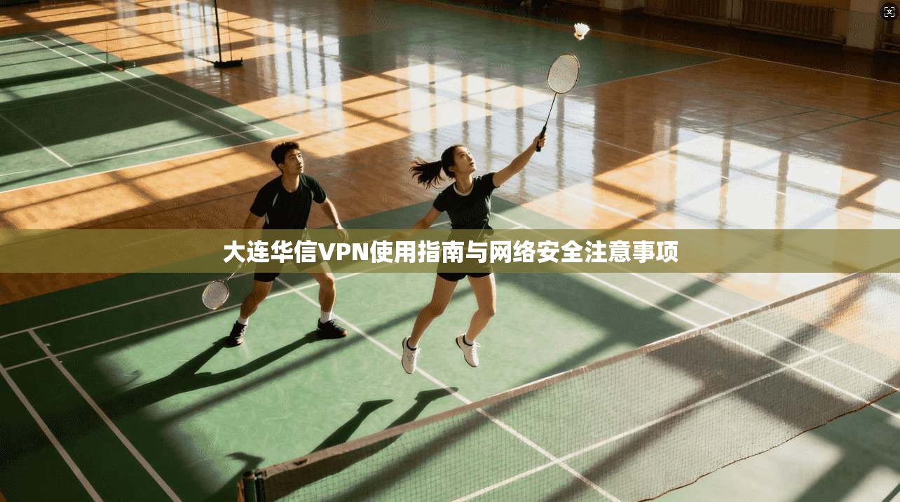 大连华信VPN使用指南与网络安全注意事项