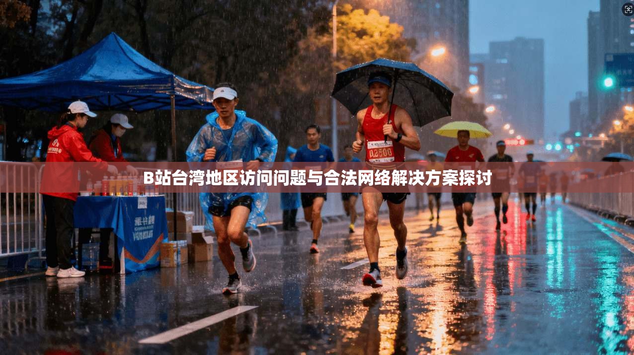 B站台湾地区访问问题与合法网络解决方案探讨