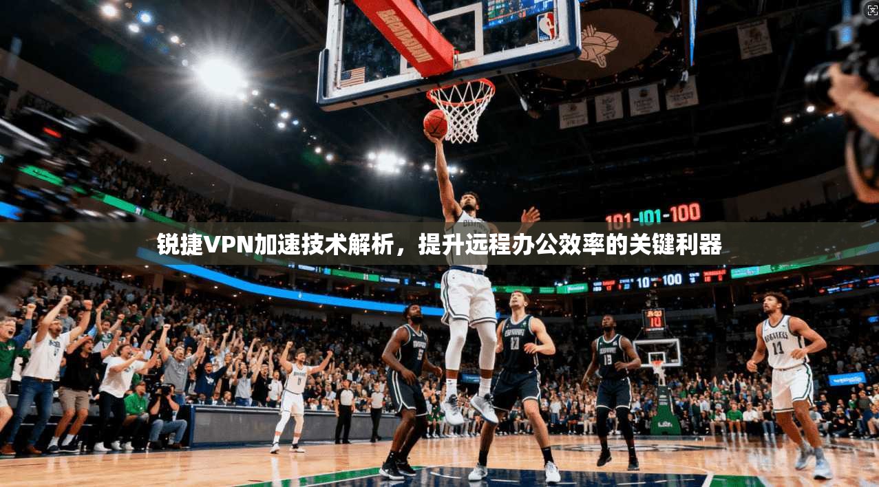 锐捷VPN加速技术解析，提升远程办公效率的关键利器