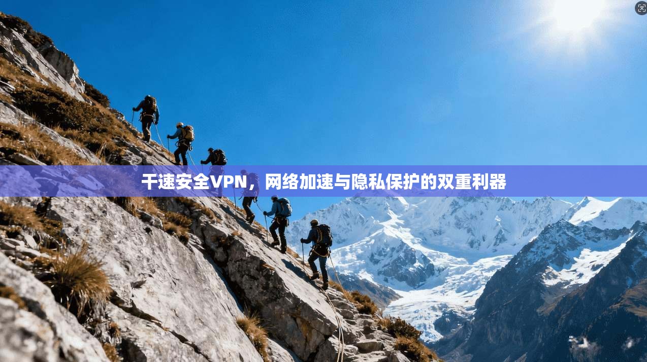 干速安全VPN，网络加速与隐私保护的双重利器