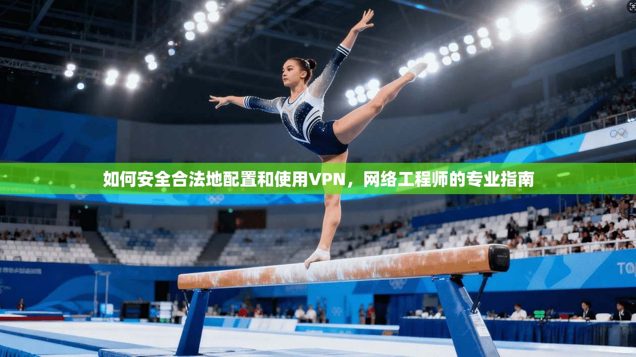 如何安全合法地配置和使用VPN，网络工程师的专业指南