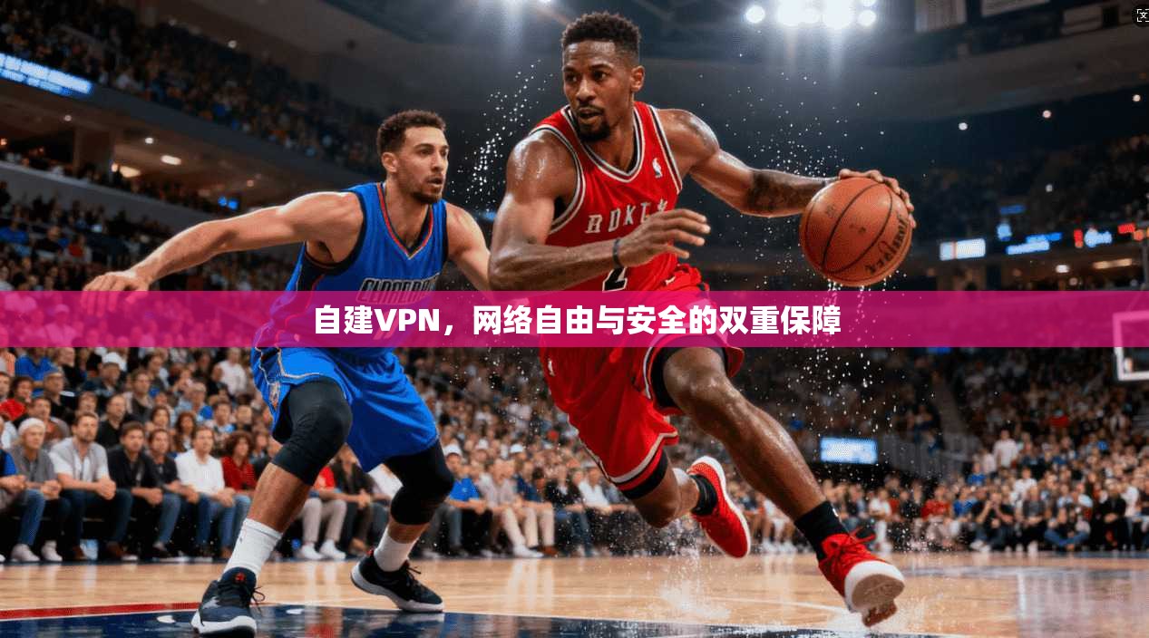自建VPN，网络自由与安全的双重保障