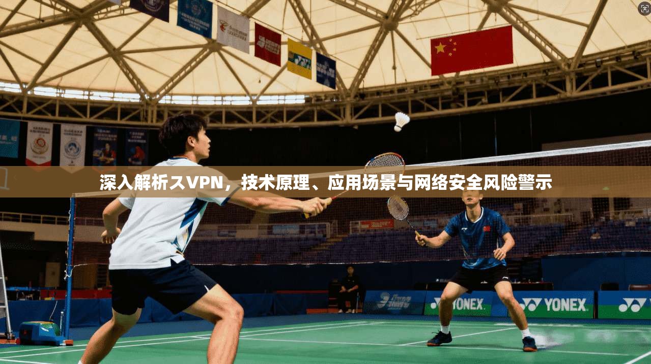 深入解析スVPN，技术原理、应用场景与网络安全风险警示