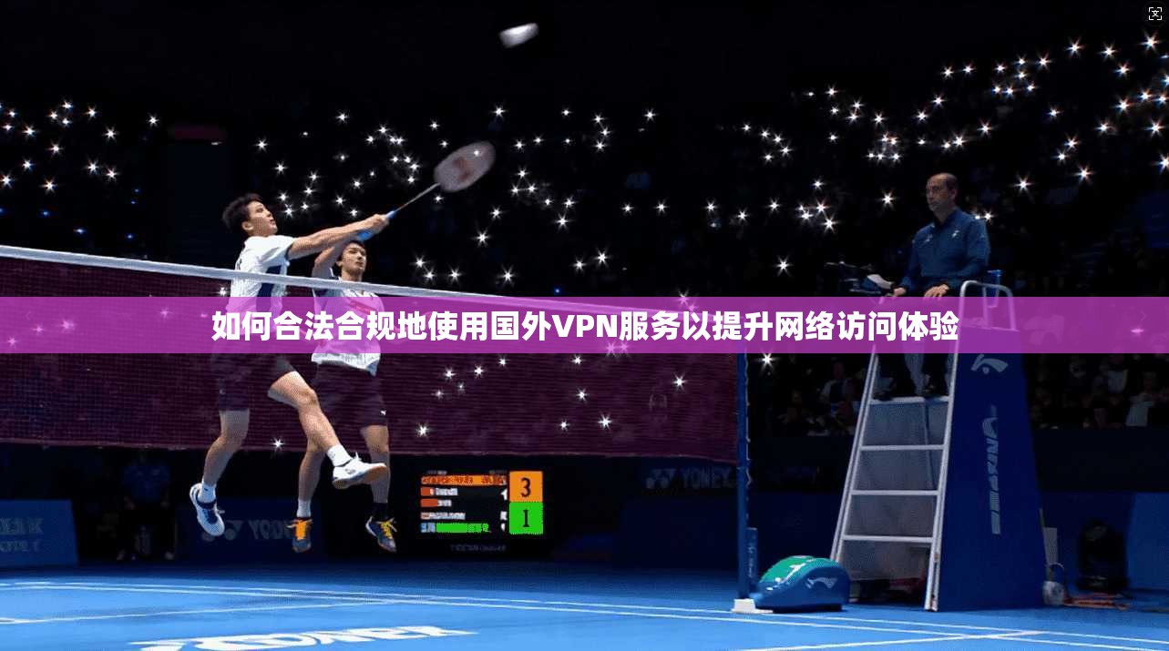 如何合法合规地使用国外VPN服务以提升网络访问体验