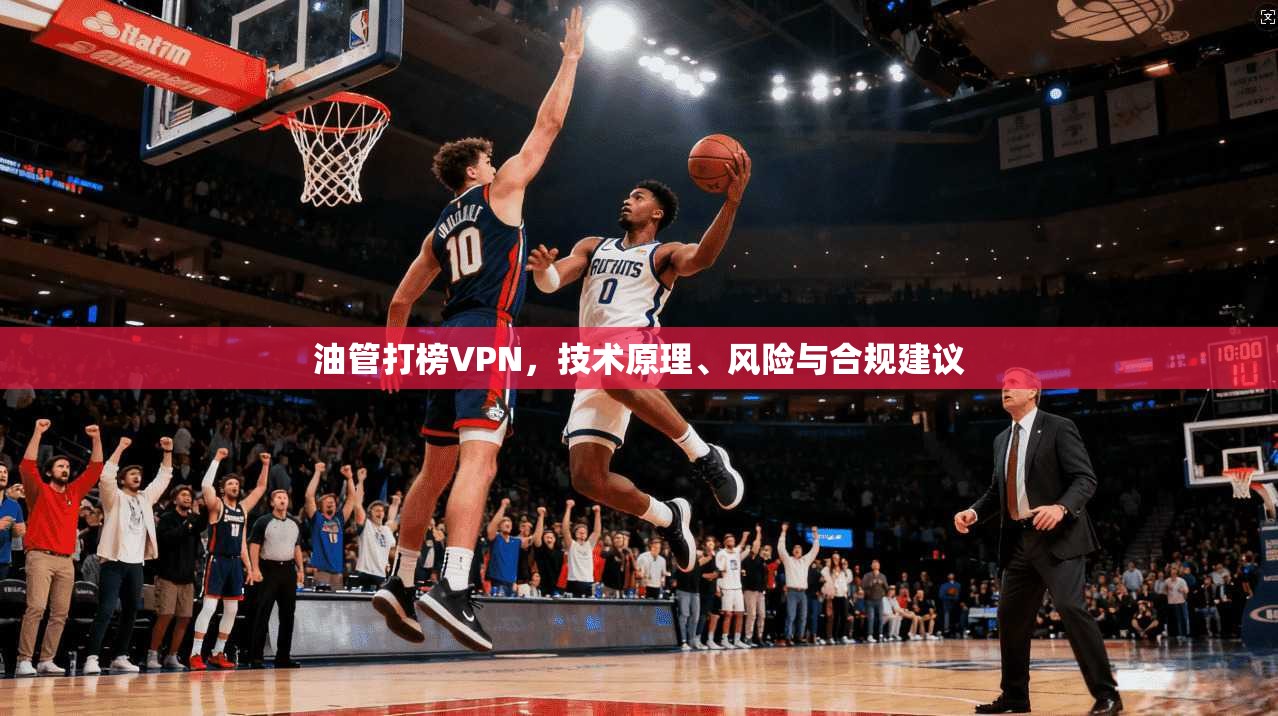 油管打榜VPN，技术原理、风险与合规建议