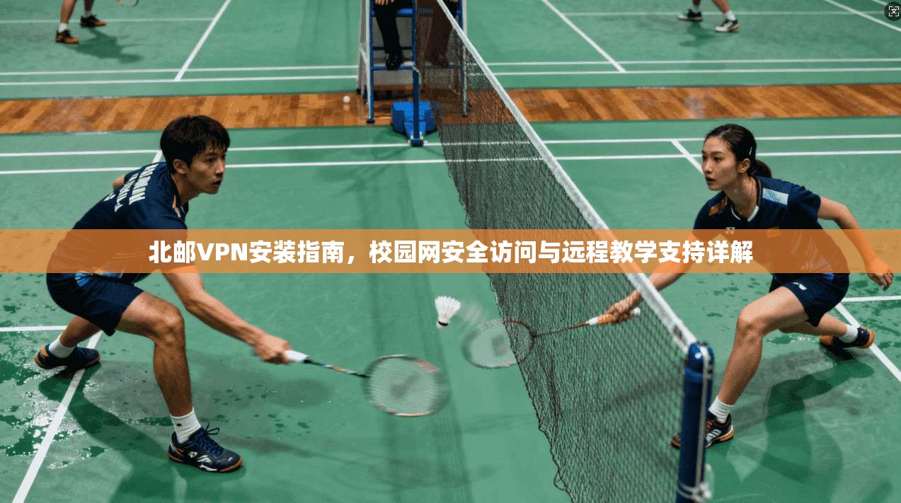 北邮VPN安装指南，校园网安全访问与远程教学支持详解