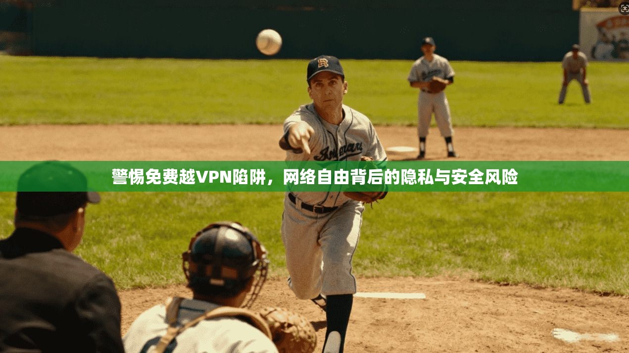警惕免费越VPN陷阱，网络自由背后的隐私与安全风险