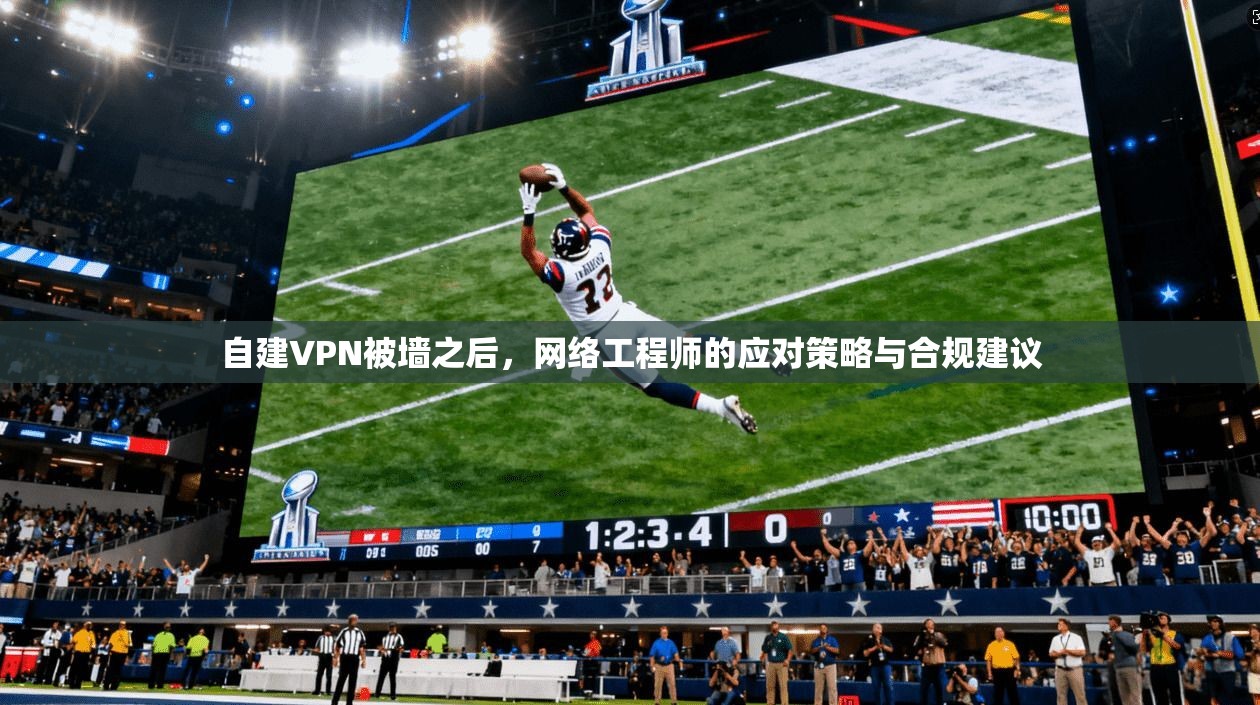 自建VPN被墙之后，网络工程师的应对策略与合规建议