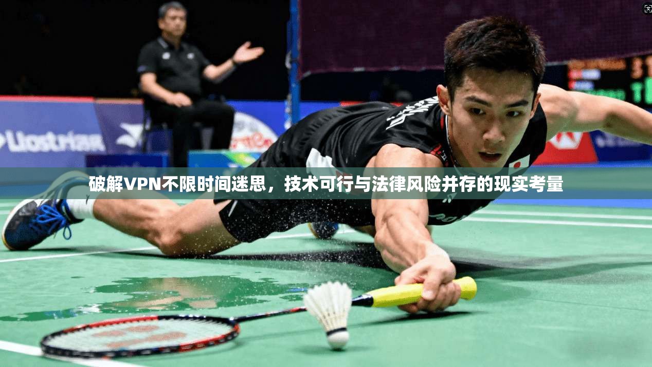 破解VPN不限时间迷思，技术可行与法律风险并存的现实考量