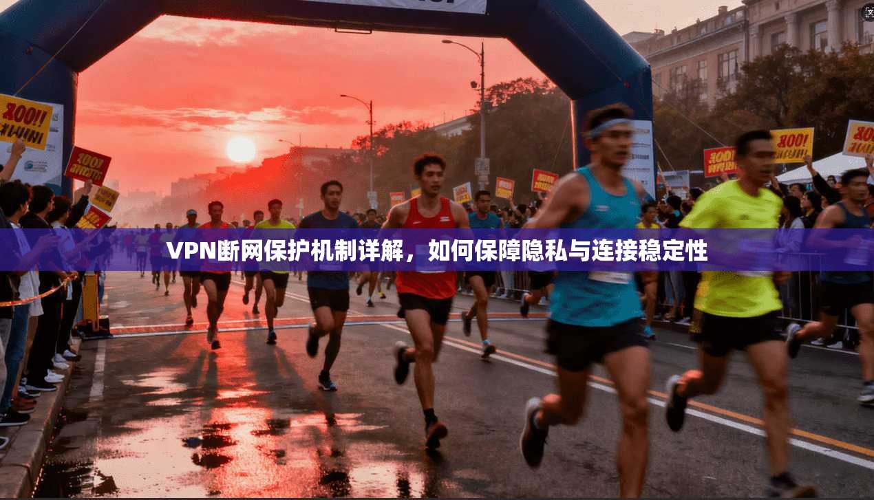 VPN断网保护机制详解，如何保障隐私与连接稳定性