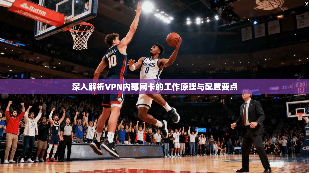 深入解析VPN内部网卡的工作原理与配置要点